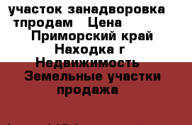 участок занадворовка 180тпродам › Цена ­ 180 000 - Приморский край, Находка г. Недвижимость » Земельные участки продажа   